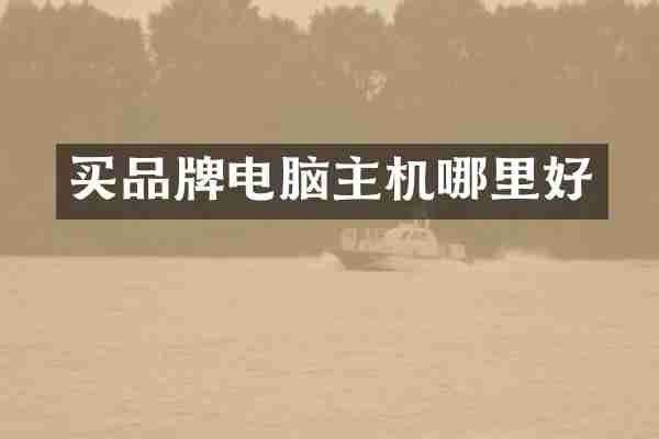 买品牌电脑主机哪里好
