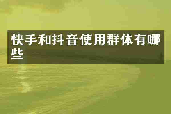 快手和抖音使用群体有哪些