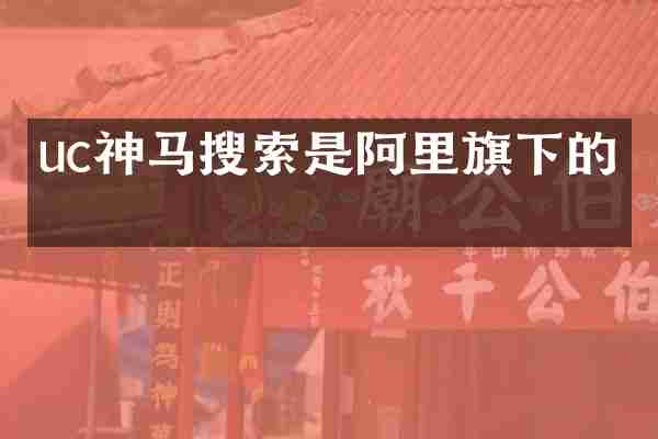 uc神马搜索是阿里旗下的吗