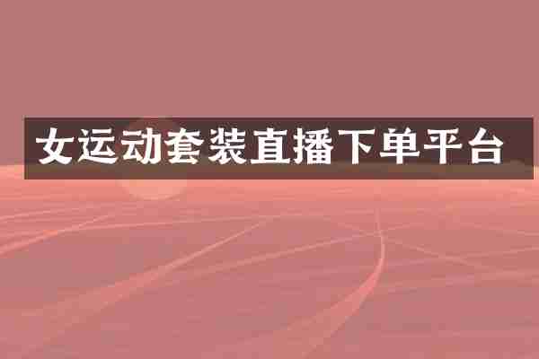 女运动套装直播下单平台