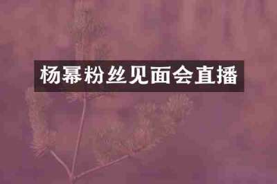 杨幂粉丝见面会直播