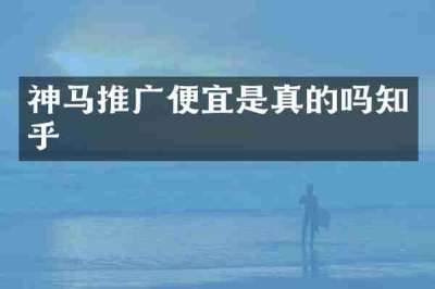 神马推广便宜是真的吗知乎