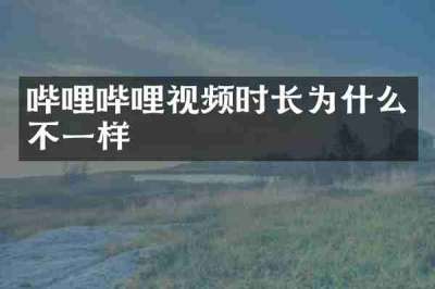哔哩哔哩视频时长为什么不一样