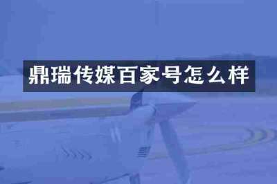鼎瑞传媒百家号怎么样