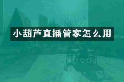 小葫芦直播管家怎么用