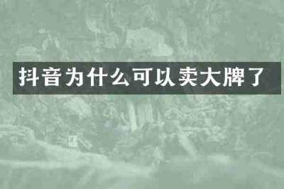 抖音为什么可以卖大牌了