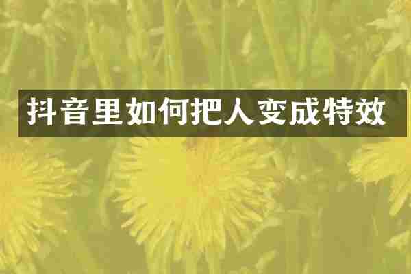 抖音里如何把人变成特效