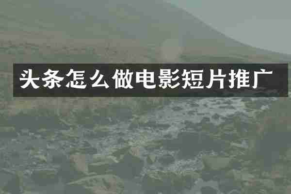 头条怎么做电影短片推广