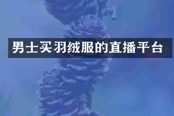 男士买羽绒服的直播平台