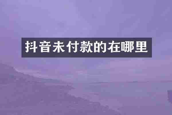 抖音未付款的在哪里