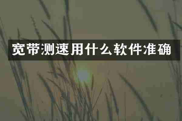 宽带测速用什么软件准确
