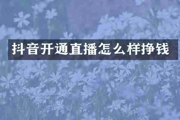 抖音开通直播怎么样挣钱