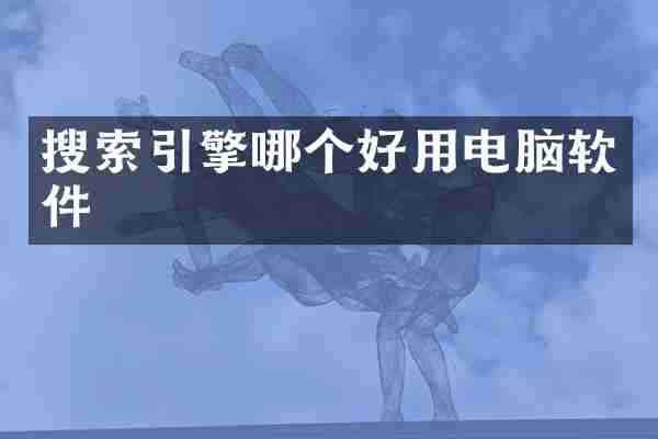 搜索引擎哪个好用电脑软件