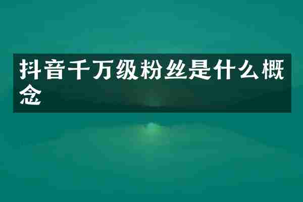 抖音千万级粉丝是什么概念