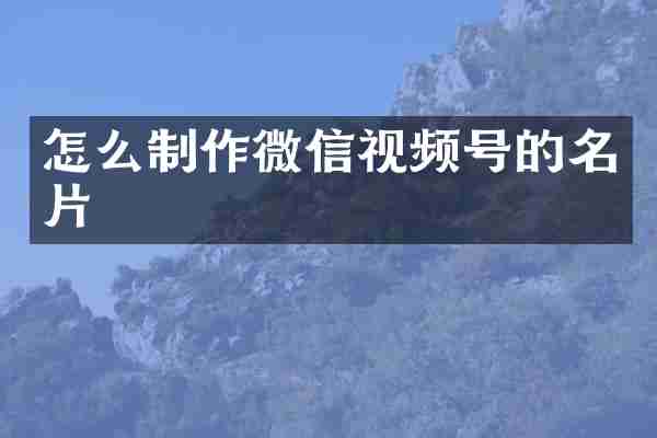 怎么制作微信视频号的名片