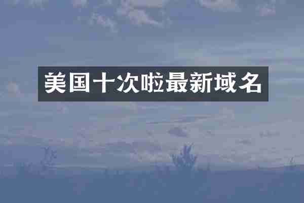 美国十次啦最新域名