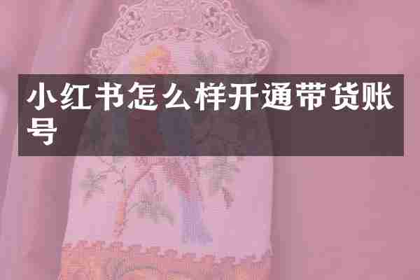 小红书怎么样开通带货账号