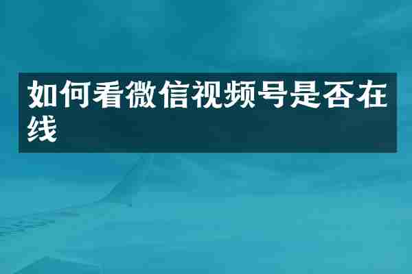 如何看微信视频号是否在线