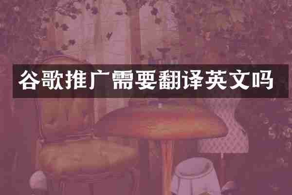 谷歌推广需要翻译英文吗