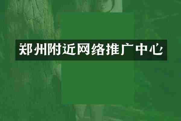 郑州附近网络推广中心