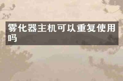 雾化器主机可以重复使用吗