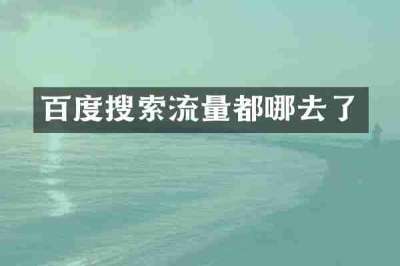 百度搜索流量都哪去了