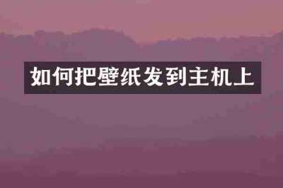 如何把壁纸发到主机上