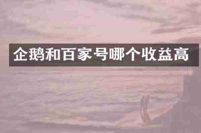 企鹅和百家号哪个收益高