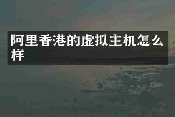 阿里香港的虚拟主机怎么样
