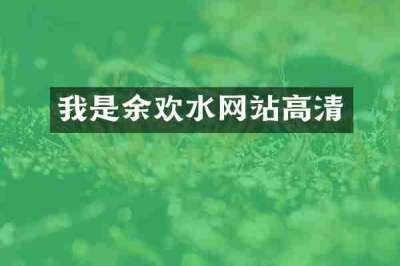 我是余欢水网站高清
