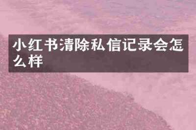 小红书清除私信记录会怎么样