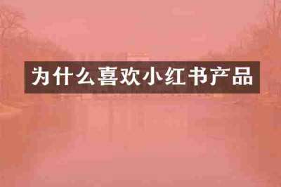 为什么喜欢小红书产品
