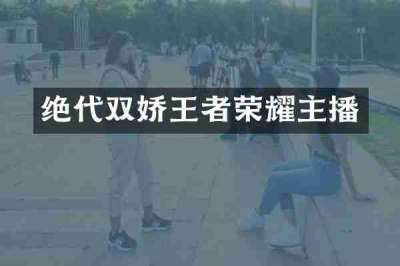 绝代双娇王者荣耀主播