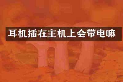 耳机插在主机上会带电嘛