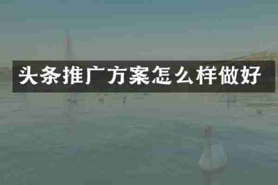 头条推广方案怎么样做好