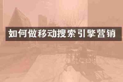 如何做移动搜索引擎营销