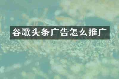谷歌头条广告怎么推广