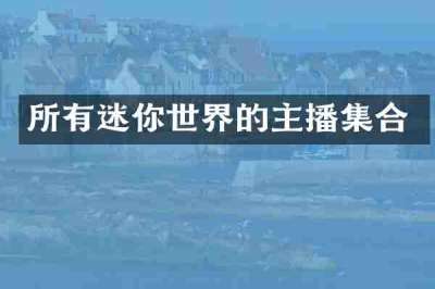 所有迷你世界的主播集合