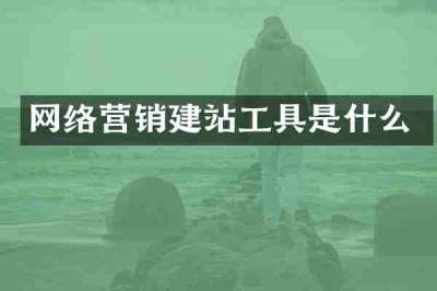 网络营销建站工具是什么