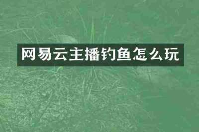 网易云主播钓鱼怎么玩