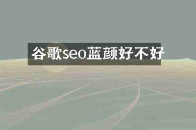 谷歌seo蓝颜好不好