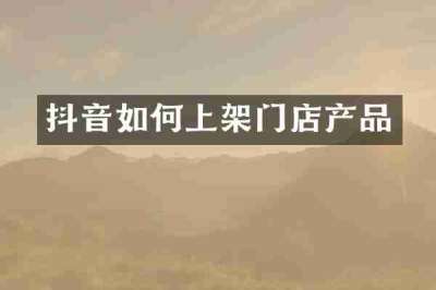 抖音如何上架门店产品