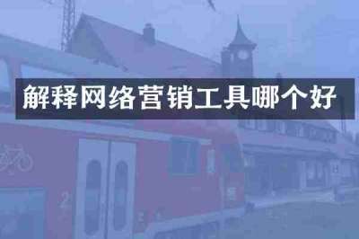 解释网络营销工具哪个好