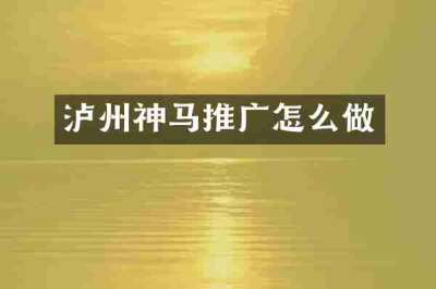 泸州神马推广怎么做