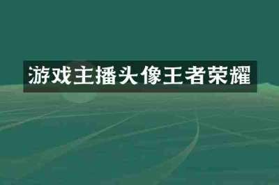 游戏主播头像王者荣耀
