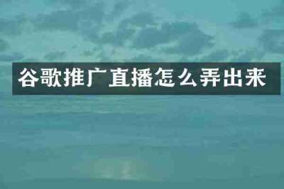 谷歌推广直播怎么弄出来