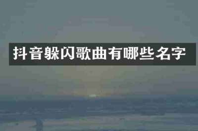 抖音躲闪歌曲有哪些名字