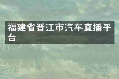 福建省晋江市汽车直播平台