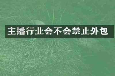 主播行业会不会禁止外包