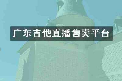 广东吉他直播售卖平台
